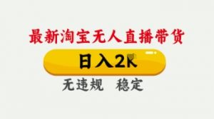 4月最新淘宝无人直播带货，日入数张，不违规不封号，独家技术，操作简单【揭秘】-网络创业副业兼职学习网