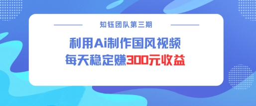 视频号ai国风视频创作者分成计划每天稳定300元收益-网络创业副业兼职学习网