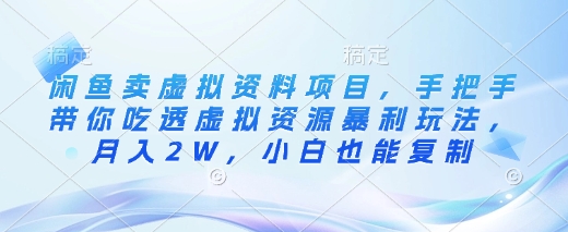 闲鱼卖虚拟资料项目，手把手带你吃透虚拟资源暴利玩法，月入2W，小白也能复制-网络创业副业兼职学习网