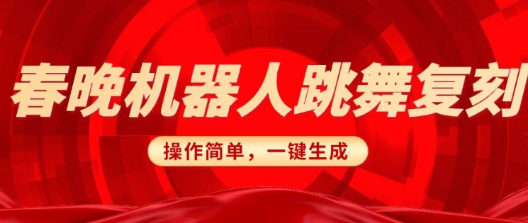 春晚机器人复刻，AI机器人搞怪赛道，操作简单适合，一键去重，无脑搬运实现日入3张(详细教程)-网络创业副业兼职学习网