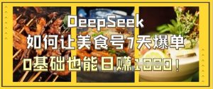 DeepSeek如何让美食号7天爆单，0基础也能日入1k-网络创业副业兼职学习网