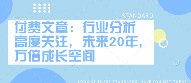 付费文章：行业分析 高度关注，未来20年，万倍成长空间-网络创业副业兼职学习网