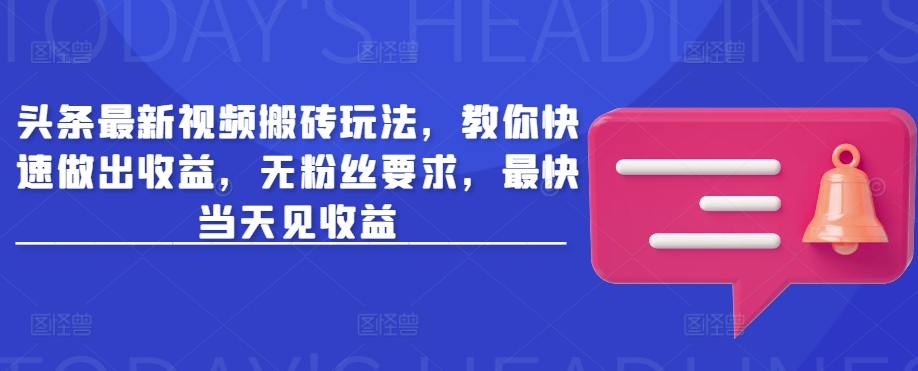 头条最新视频搬砖玩法，教你快速做出收益，无粉丝要求，最快当天见收益-网络创业副业兼职学习网