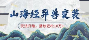山海经异兽变装,玩法升级,播放轻松10万+-网络创业副业兼职学习网