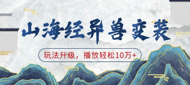 山海经异兽变装，玩法升级，播放轻松10万+-网络创业副业兼职学习网