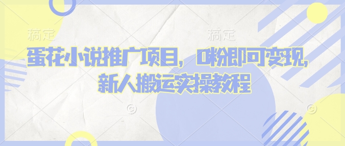 蛋花小说推文项目，0粉即可变现，新人搬运实操教程-网络创业副业兼职学习网