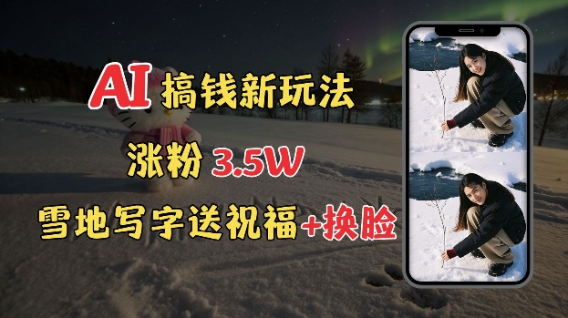 冬季搞钱新玩法，雪地写字表白送祝福、换脸，用免费AI手把手教你制作，轻松涨粉3.5w，接单到手软-网络创业副业兼职学习网