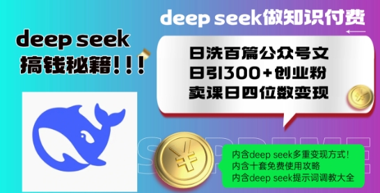Deepseek做知识付费日洗百篇公众号文日引300+创业粉，卖课日四位数变现保姆级教程!-网络创业副业兼职学习网
