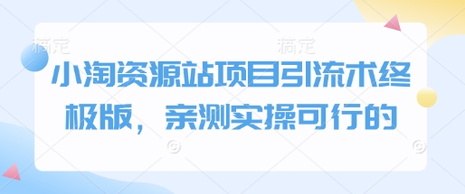 小淘资源站项目引流术终极版，亲测实操可行的-网络创业副业兼职学习网