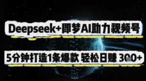 Deepseek+即梦AI助力视频号，5 分钟打造 1 条爆款，轻松日入3张+-网络创业副业兼职学习网