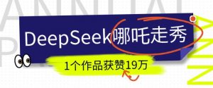 DeepSeek做抖音爆火的AI哪吒走秀视频,1个作品获赞19万+,我教你怎么做-网络创业副业兼职学习网