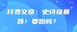 付费文章：史诗级暴跌！要跑吗？-网络创业副业兼职学习网