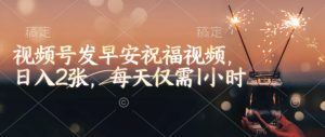 视频号发早安祝福视频,日入2张,每天仅需1小时-网络创业副业兼职学习网