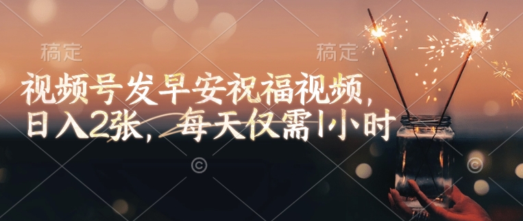 视频号发早安祝福视频，日入2张，每天仅需1小时-网络创业副业兼职学习网