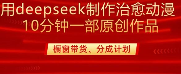 用deepseek制作治愈系漫剪，20分钟一部纯原创作品，多种变现渠道外面收费980-网络创业副业兼职学习网