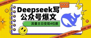 用DeepSeek写公众号爆文,流量主收益一篇文章变现4位数-网络创业副业兼职学习网