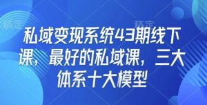 私域变现系统43期线下课,最好的私域课,三大体系十大模型-网络创业副业兼职学习网