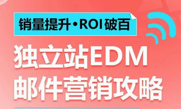 销量提升•ROI破百 独立站EDM邮件营销攻略，如何通过邮件营销每年获得100万美金销售额!-网络创业副业兼职学习网