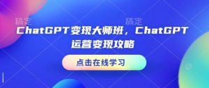 ChatGPT变现大师班,ChatGPT运营变现攻略-网络创业副业兼职学习网