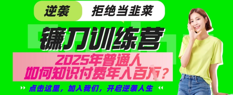 【网创项目终点站-镰刀训练营超级IP合伙人】25年普通人如何通过“知识付费”年入百个-仅此一版【揭秘】-网络创业副业兼职学习网