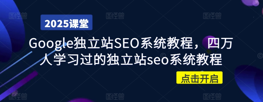 Google独立站SEO系统教程，四万人学习过的独立站seo系统教程-网络创业副业兼职学习网