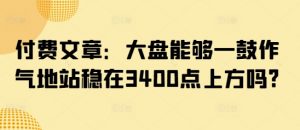 付费文章:大盘能够一鼓作气地站稳在3400点上方吗?-网络创业副业兼职学习网