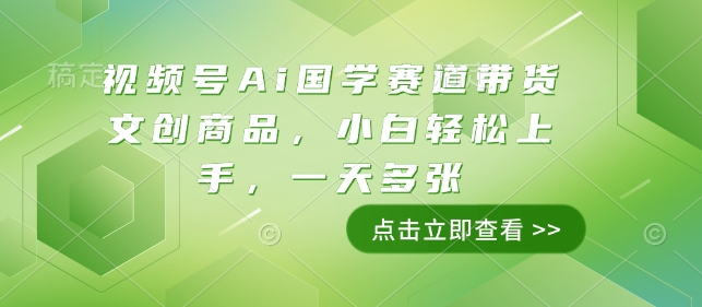 视频号Ai国学赛道带货文创商品，小白轻松上手，一天多张-网络创业副业兼职学习网