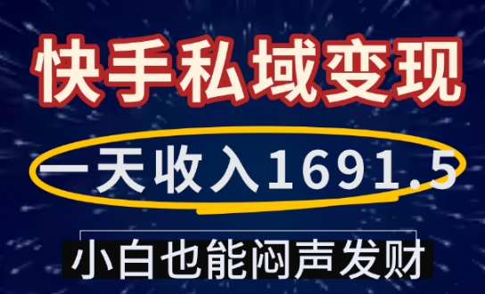 一天收入1691.5，快手私域变现，小白也能闷声发财-网络创业副业兼职学习网