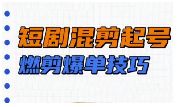 短剧实操教学，短剧混剪起号燃剪爆单技巧-网络创业副业兼职学习网