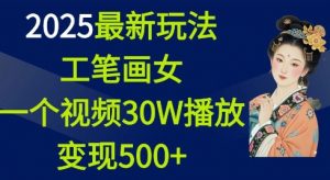 2025最新玩法，工笔画美女，一个视频30万播放变现500+-网络创业副业兼职学习网