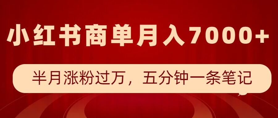 小红书商单最新玩法，半个月涨粉过万，五分钟一条笔记，月入7000+-网络创业副业兼职学习网