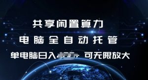 共享闲置算力，电脑全自动托管， 单机日入1张，可矩阵放大【揭秘】-网络创业副业兼职学习网
