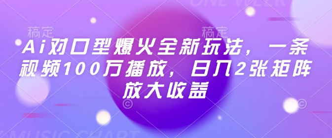 Ai对口型爆火全新玩法，一条视频100万播放，日入2张矩阵放大收益-网络创业副业兼职学习网