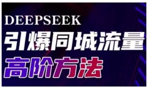 Deepseek引爆同城引流高阶玩法,助力实体门店实现高效转化与传播-网络创业副业兼职学习网