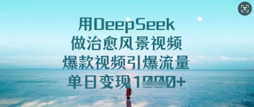 用DeepSeek做治愈风景视频，爆款视频引爆流量，单日变现多张-网络创业副业兼职学习网