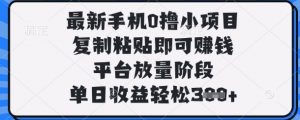 最新手机0撸小项目，复制粘贴即可挣钱，平台放量阶段，单日收益轻松3张+【揭秘】-网络创业副业兼职学习网