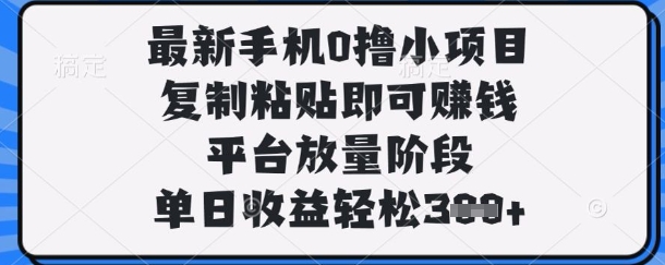 最新手机0撸小项目，复制粘贴即可挣钱，平台放量阶段，单日收益轻松3张+【揭秘】-网络创业副业兼职学习网