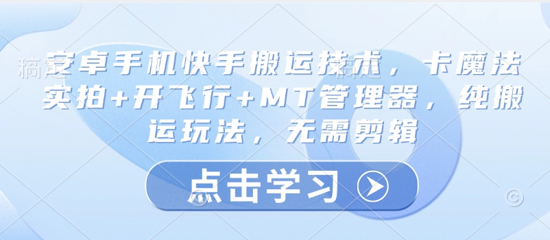 安卓手机快手搬运技术，卡魔法实拍+开飞行+MT管理器，纯搬运玩法，无需剪辑-网络创业副业兼职学习网