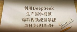利用DeepSeek生产国学视频，爆款视频流量暴涨，单日变现数张-网络创业副业兼职学习网