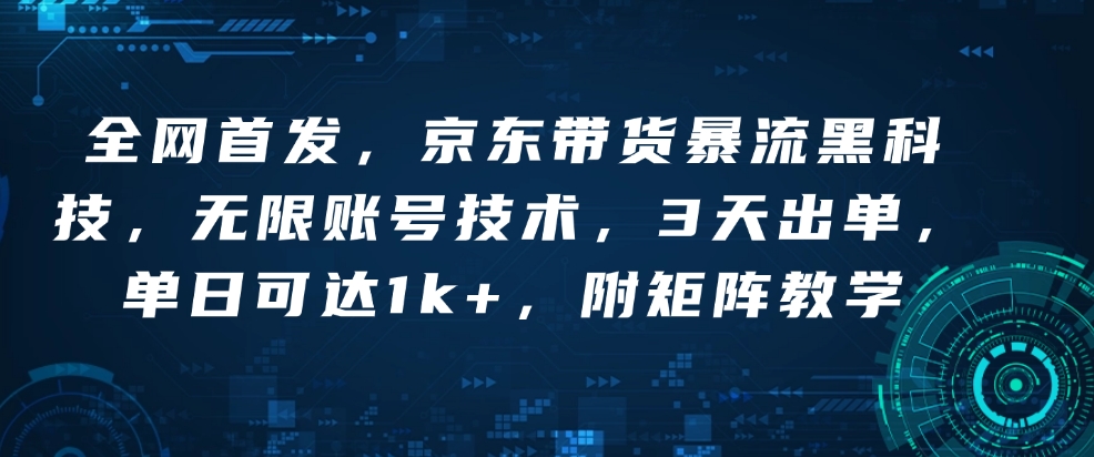全网首发，京东带货暴流黑科技，无限账号技术，3天出单，单日可达1k+，附矩阵教学【揭秘】-网络创业副业兼职学习网