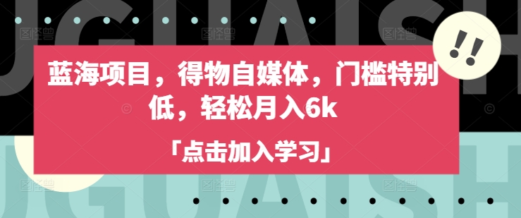 蓝海项目，得物自媒体，门槛特别低，轻松月入6k-网络创业副业兼职学习网