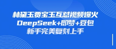 持续爆火的林黛玉贾宝玉互怼视频，比爽文还好看，利用DeepSeek+即梦+豆包就可以完美复刻-网络创业副业兼职学习网