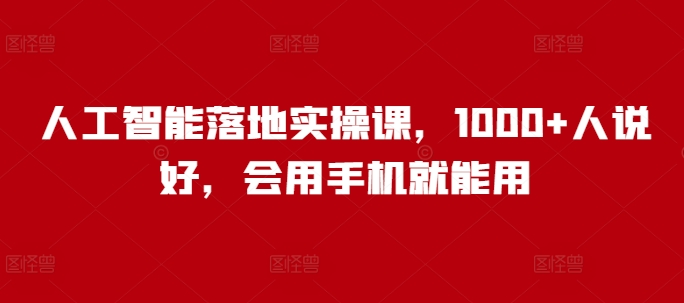 人工智能落地实操课，1000+人说好，会用手机就能用-网络创业副业兼职学习网