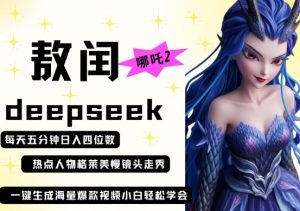 deepseek+哪吒2敖润姑姑走秀+爆款视频，起号快，爆款多，每天五分钟，日入四位数-网络创业副业兼职学习网