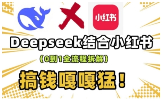 deepseek+小红书打造流量生产线实操课，0到1全流程拆解，搞钱嘎嘎猛-网络创业副业兼职学习网