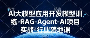 AI大模型应用开发模型训练-RAG-Agent-AI项目实战-行业落地课-网络创业副业兼职学习网