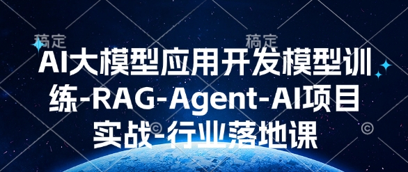 AI大模型应用开发​模型训练-RAG-Agent-AI项目实战-行业落地课-网络创业副业兼职学习网