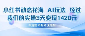 小红书动态花海AI玩法，我们实操3天变现1420-网络创业副业兼职学习网