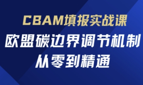CBAM填报实战课，欧盟碳边界调节机制，从零到精通-网络创业副业兼职学习网