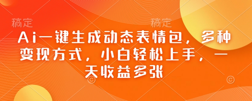 Ai一键生成动态表情包，多种变现方式，小白轻松上手，一天收益多张-网络创业副业兼职学习网